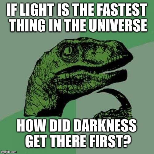 Philosoraptor Meme | IF LIGHT IS THE FASTEST THING IN THE UNIVERSE; HOW DID DARKNESS GET THERE FIRST? | image tagged in memes,philosoraptor | made w/ Imgflip meme maker