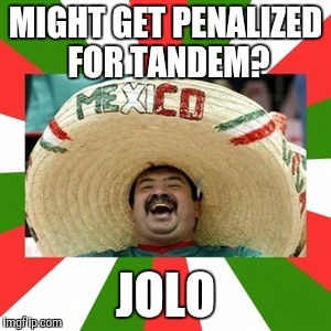 Sombrero man  | MIGHT GET PENALIZED FOR TANDEM? JOLO | image tagged in sombrero man | made w/ Imgflip meme maker