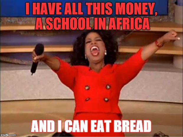 I have no husband, no kids and I am fat, but | I HAVE ALL THIS MONEY, A SCHOOL IN AFRICA; AND I CAN EAT BREAD | image tagged in memes,oprah you get a | made w/ Imgflip meme maker