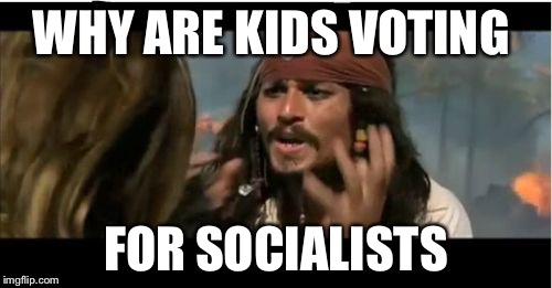 Why Is The Rum Gone Meme | WHY ARE KIDS VOTING; FOR SOCIALISTS | image tagged in memes,why is the rum gone | made w/ Imgflip meme maker