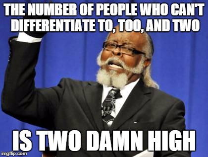 Too Damn High | THE NUMBER OF PEOPLE WHO CAN'T DIFFERENTIATE TO, TOO, AND TWO; IS TWO DAMN HIGH | image tagged in memes,too damn high,AdviceAnimals | made w/ Imgflip meme maker