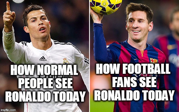cr7messi | HOW FOOTBALL FANS SEE RONALDO TODAY; HOW NORMAL PEOPLE SEE RONALDO TODAY | image tagged in cr7messi | made w/ Imgflip meme maker