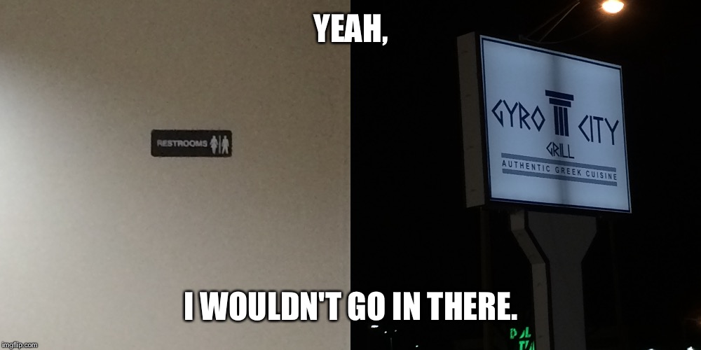 Gyros don't sit well with my stomach. | YEAH, I WOULDN'T GO IN THERE. | image tagged in gyro,bathroom,gross,poop | made w/ Imgflip meme maker