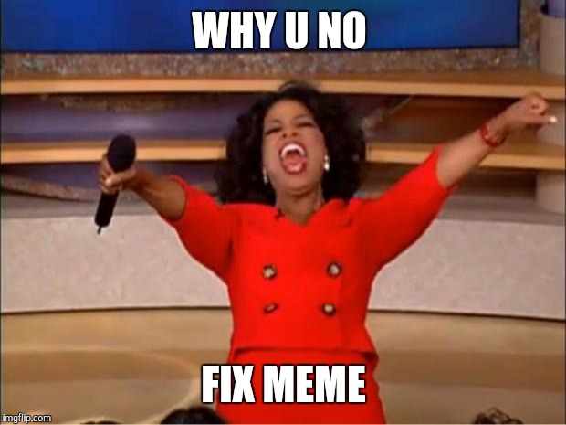 Oprah You Get A Meme | WHY U NO FIX MEME | image tagged in memes,oprah you get a | made w/ Imgflip meme maker