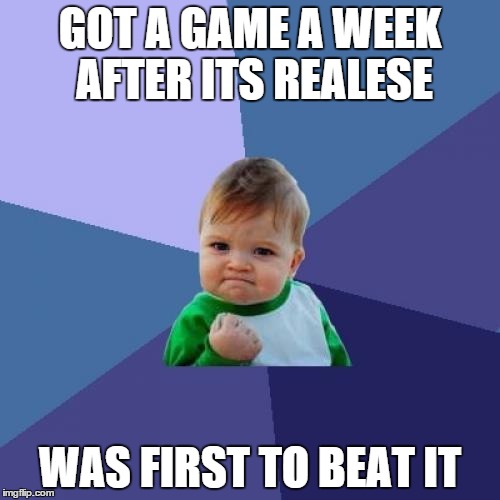 Success Kid Meme | GOT A GAME A WEEK AFTER ITS REALESE; WAS FIRST TO BEAT IT | image tagged in memes,success kid | made w/ Imgflip meme maker