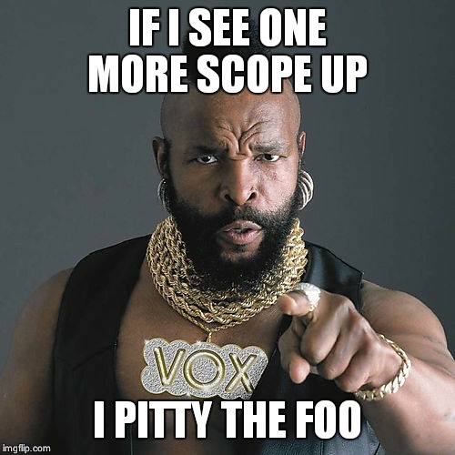Mr T Pity The Fool | IF I SEE ONE MORE SCOPE UP; I PITTY THE FOO | image tagged in memes,mr t pity the fool | made w/ Imgflip meme maker