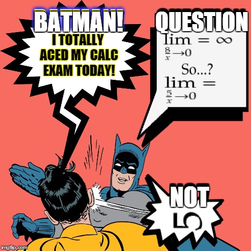 When Being Infinitely Stupid Goes Sidways  | BATMAN! QUESTION; QUESTION; BATMAN! I TOTALLY ACED MY CALC EXAM TODAY! NOT; NOT | image tagged in batman slapping robin,funny,math,school,college,stupid | made w/ Imgflip meme maker