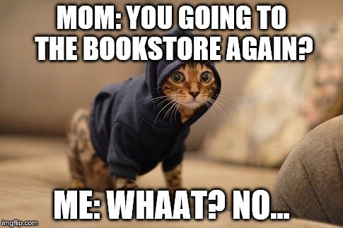 Hoody Cat | MOM: YOU GOING TO THE BOOKSTORE AGAIN? ME: WHAAT? NO... | image tagged in memes,hoody cat | made w/ Imgflip meme maker