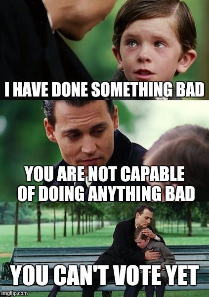 Finding Neverland Meme | I HAVE DONE SOMETHING BAD; YOU ARE NOT CAPABLE OF DOING ANYTHING BAD; YOU CAN'T VOTE YET | image tagged in memes,finding neverland | made w/ Imgflip meme maker