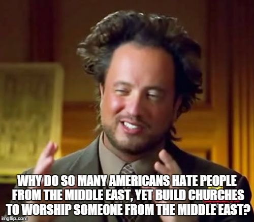 religion | WHY DO SO MANY AMERICANS HATE PEOPLE FROM THE MIDDLE EAST, YET BUILD CHURCHES TO WORSHIP SOMEONE FROM THE MIDDLE EAST? | image tagged in church,middle east,religion | made w/ Imgflip meme maker