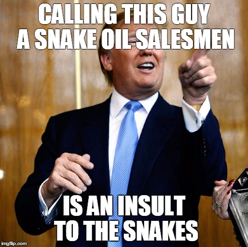 Donald Trump | CALLING THIS GUY A SNAKE OIL SALESMEN; IS AN INSULT TO THE SNAKES | image tagged in donald trump | made w/ Imgflip meme maker