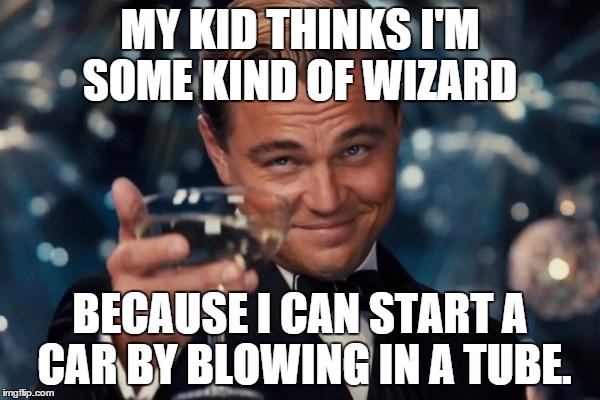 dwi | MY KID THINKS I'M SOME KIND OF WIZARD; BECAUSE I CAN START A CAR BY BLOWING IN A TUBE. | image tagged in drinking,dwi,starting car | made w/ Imgflip meme maker