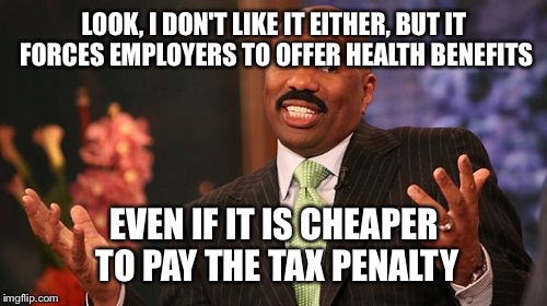LOOK, I DON'T LIKE IT EITHER, BUT IT FORCES EMPLOYERS TO OFFER HEALTH BENEFITS EVEN IF IT IS CHEAPER TO PAY THE TAX PENALTY | image tagged in memes,steve harvey | made w/ Imgflip meme maker