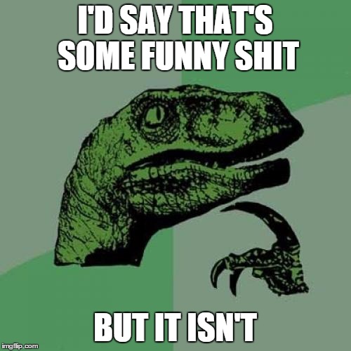 Philosoraptor Meme | I'D SAY THAT'S SOME FUNNY SHIT BUT IT ISN'T | image tagged in memes,philosoraptor | made w/ Imgflip meme maker