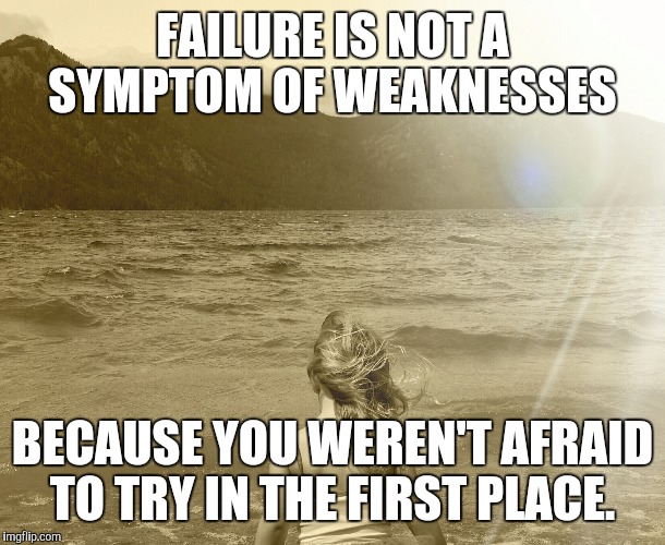 FAILURE IS NOT A SYMPTOM OF WEAKNESSES; BECAUSE YOU WEREN'T AFRAID TO TRY IN THE FIRST PLACE. | image tagged in success failure,try it out | made w/ Imgflip meme maker