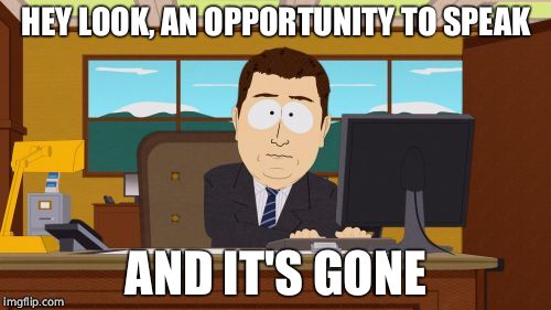 Aaaaand Its Gone | HEY LOOK, AN OPPORTUNITY TO SPEAK; AND IT'S GONE | image tagged in memes,aaaaand its gone | made w/ Imgflip meme maker