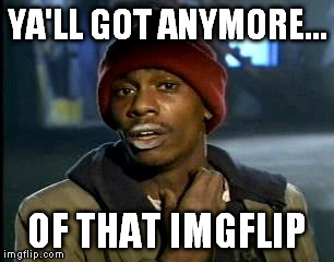 Y'all Got Any More Of That Meme | YA'LL GOT ANYMORE... OF THAT IMGFLIP | image tagged in memes,yall got any more of | made w/ Imgflip meme maker