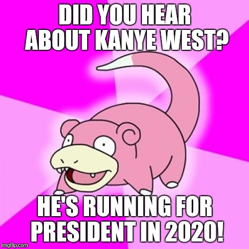 Slow poke, y u so slow? | DID YOU HEAR ABOUT KANYE WEST? HE'S RUNNING FOR PRESIDENT IN 2020! | image tagged in memes,slowpoke,kanye west | made w/ Imgflip meme maker