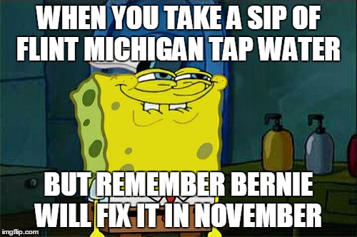 Don't You Squidward Meme | WHEN YOU TAKE A SIP OF FLINT MICHIGAN TAP WATER; BUT REMEMBER BERNIE WILL FIX IT IN NOVEMBER | image tagged in memes,dont you squidward | made w/ Imgflip meme maker