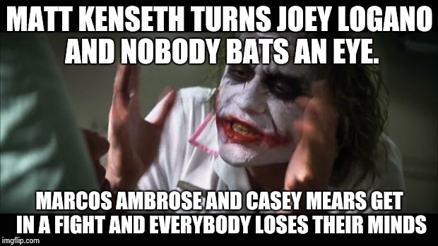 And everybody loses their minds Meme | MATT KENSETH TURNS JOEY LOGANO AND NOBODY BATS AN EYE. MARCOS AMBROSE AND CASEY MEARS GET IN A FIGHT AND EVERYBODY LOSES THEIR MINDS | image tagged in memes,and everybody loses their minds | made w/ Imgflip meme maker