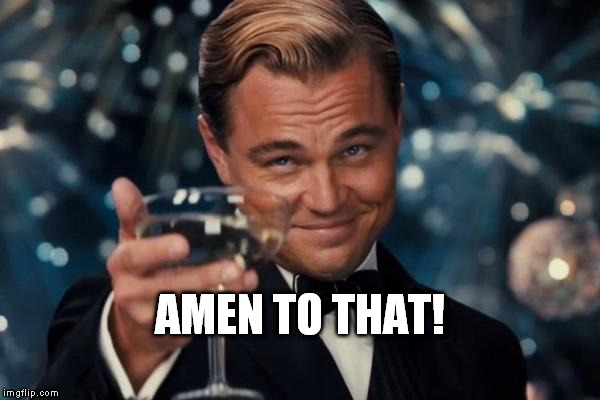 Leonardo Dicaprio Cheers Meme | AMEN TO THAT! | image tagged in memes,leonardo dicaprio cheers | made w/ Imgflip meme maker