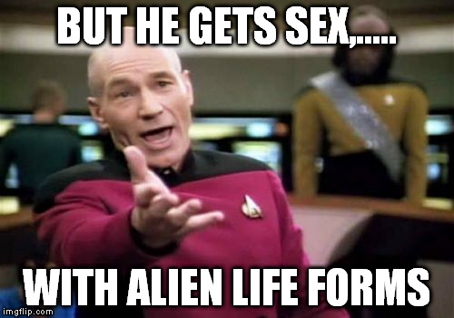 Picard Wtf Meme | BUT HE GETS SEX,..... WITH ALIEN LIFE FORMS | image tagged in memes,picard wtf | made w/ Imgflip meme maker