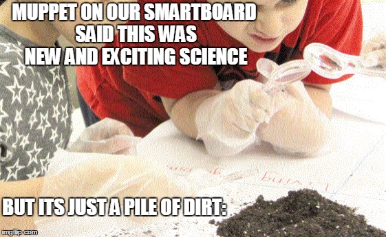 MUPPET ON OUR SMARTBOARD SAID THIS WAS NEW AND EXCITING SCIENCE BUT ITS JUST A PILE OF DIRT: | made w/ Imgflip meme maker