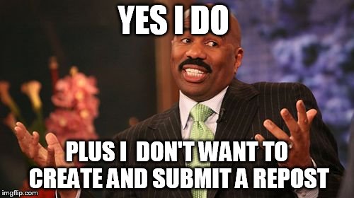 Steve Harvey Meme | YES I DO PLUS I  DON'T WANT TO CREATE AND SUBMIT A REPOST | image tagged in memes,steve harvey | made w/ Imgflip meme maker