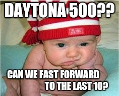 DAYTONA 500?? CAN WE FAST FORWARD
                         TO THE LAST 10? | image tagged in baby | made w/ Imgflip meme maker