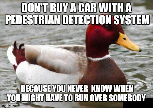@ Ferguson  | DON'T BUY A CAR WITH A PEDESTRIAN DETECTION SYSTEM; BECAUSE YOU NEVER  KNOW WHEN YOU MIGHT HAVE TO RUN OVER SOMEBODY | image tagged in memes,malicious advice mallard | made w/ Imgflip meme maker