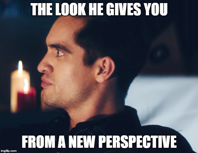 Brendon Urie | THE LOOK HE GIVES YOU; FROM A NEW PERSPECTIVE | image tagged in panic at the disco,brendon urie,new perspective | made w/ Imgflip meme maker