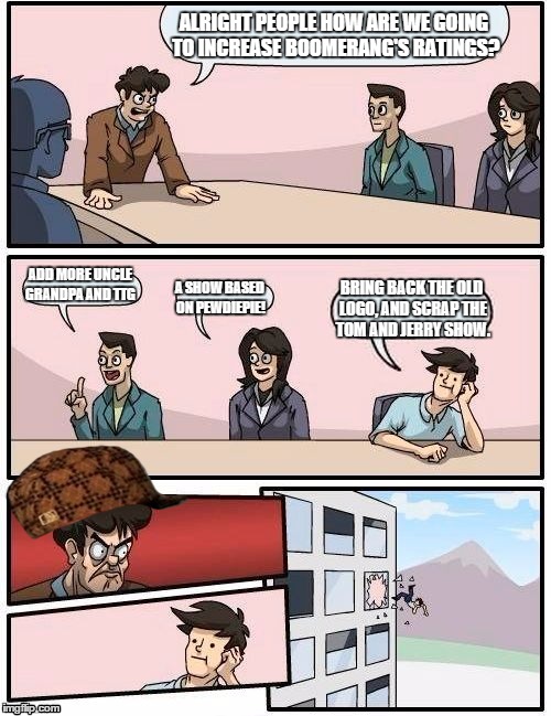 Boardroom Meeting Suggestion Meme | ALRIGHT PEOPLE HOW ARE WE GOING TO INCREASE BOOMERANG'S RATINGS? ADD MORE UNCLE GRANDPA AND TTG; A SHOW BASED ON PEWDIEPIE! BRING BACK THE OLD LOGO, AND SCRAP THE TOM AND JERRY SHOW. | image tagged in memes,boardroom meeting suggestion,scumbag | made w/ Imgflip meme maker