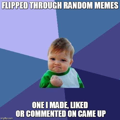 Sometimes the simple pleasures are the best | FLIPPED THROUGH RANDOM MEMES; ONE I MADE, LIKED OR COMMENTED ON CAME UP | image tagged in memes,success kid | made w/ Imgflip meme maker