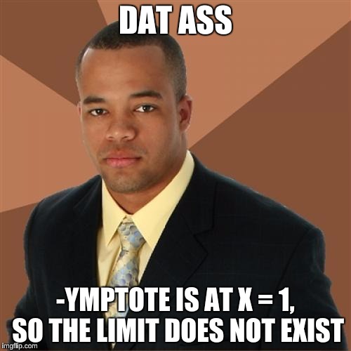 Successful Black Man Meme | DAT ASS; -YMPTOTE IS AT X = 1, SO THE LIMIT DOES NOT EXIST | image tagged in memes,successful black man | made w/ Imgflip meme maker