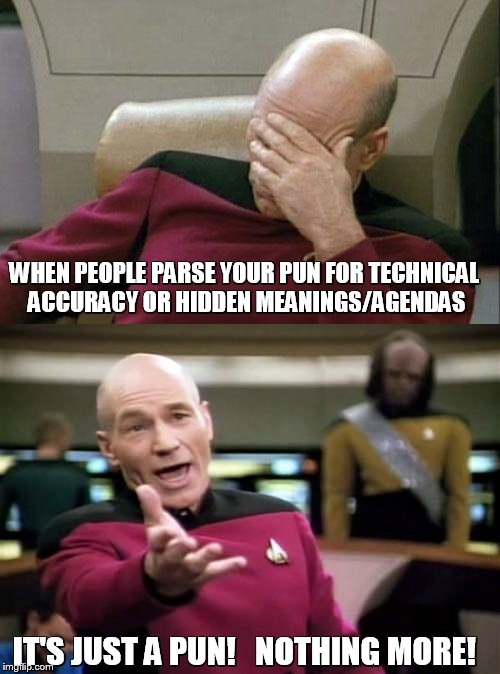 WHEN PEOPLE PARSE YOUR PUN FOR TECHNICAL ACCURACY OR HIDDEN MEANINGS/AGENDAS IT'S JUST A PUN!   NOTHING MORE! | made w/ Imgflip meme maker