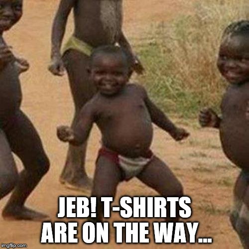 Lucky, lucky people | JEB! T-SHIRTS ARE ON THE WAY... | image tagged in memes,third world success kid,jeb,politics,jeb bush | made w/ Imgflip meme maker