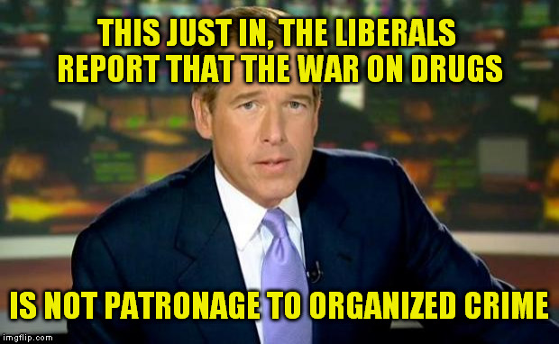 Brian Williams Was There Meme | THIS JUST IN, THE LIBERALS REPORT THAT THE WAR ON DRUGS; IS NOT PATRONAGE TO ORGANIZED CRIME | image tagged in memes,brian williams was there | made w/ Imgflip meme maker