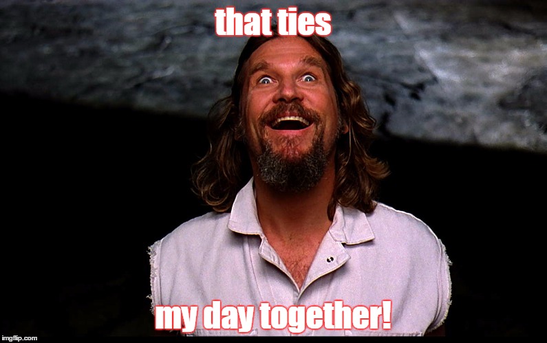 lebowski the dude | that ties my day together! | image tagged in lebowski the dude | made w/ Imgflip meme maker