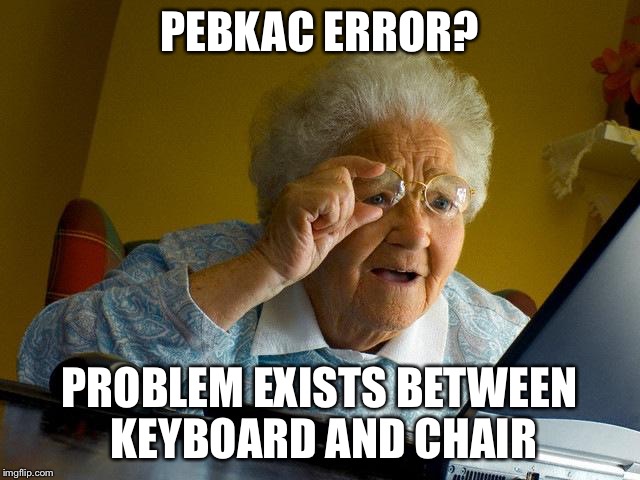 Grandma Finds The Internet Meme | PEBKAC ERROR? PROBLEM EXISTS BETWEEN KEYBOARD AND CHAIR | image tagged in memes,grandma finds the internet | made w/ Imgflip meme maker