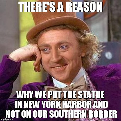 Creepy Condescending Wonka Meme | THERE'S A REASON WHY WE PUT THE STATUE IN NEW YORK HARBOR AND NOT ON OUR SOUTHERN BORDER | image tagged in memes,creepy condescending wonka | made w/ Imgflip meme maker
