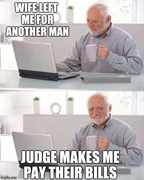 Hide the Pain Harold Meme | WIFE LEFT ME FOR ANOTHER MAN; JUDGE MAKES ME PAY THEIR BILLS | image tagged in memes,hide the pain harold | made w/ Imgflip meme maker
