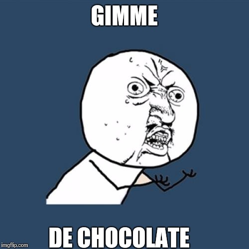 Y U No Meme | GIMME; DE CHOCOLATE | image tagged in memes,y u no | made w/ Imgflip meme maker