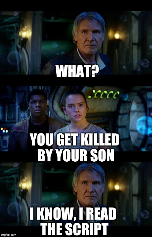 Did he know? | WHAT? YOU GET KILLED BY YOUR SON; I KNOW, I READ THE SCRIPT | image tagged in memes,it's true all of it han solo,spoilers,star wars | made w/ Imgflip meme maker