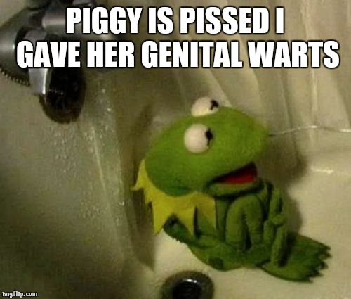Kermit on Shower | PIGGY IS PISSED I GAVE HER GENITAL WARTS | image tagged in kermit on shower | made w/ Imgflip meme maker