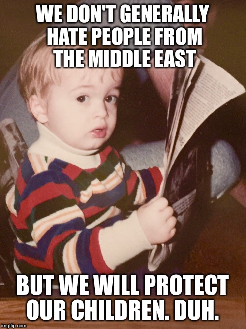 TODDLER SAM READING NEWSPAPER | WE DON'T GENERALLY HATE PEOPLE FROM THE MIDDLE EAST BUT WE WILL PROTECT OUR CHILDREN. DUH. | image tagged in toddler sam reading newspaper | made w/ Imgflip meme maker