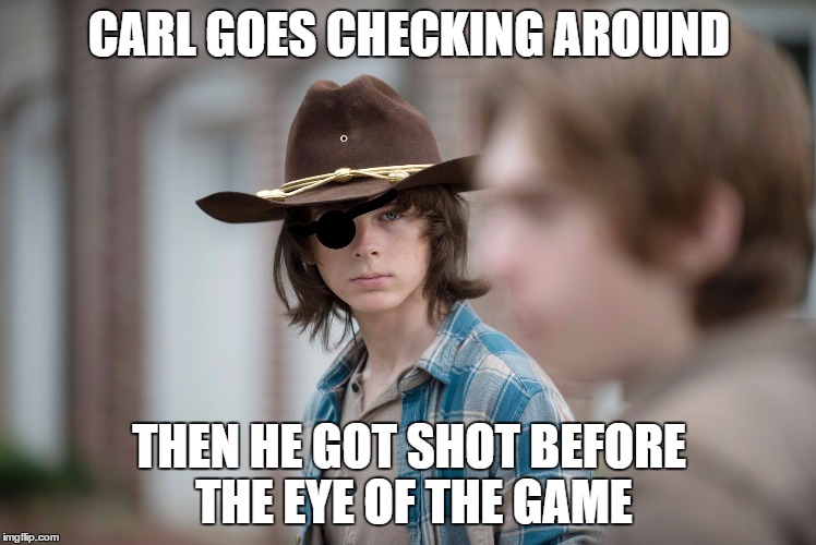 Eye Insults | CARL GOES CHECKING AROUND; THEN HE GOT SHOT BEFORE THE EYE OF THE GAME | image tagged in eye insults | made w/ Imgflip meme maker