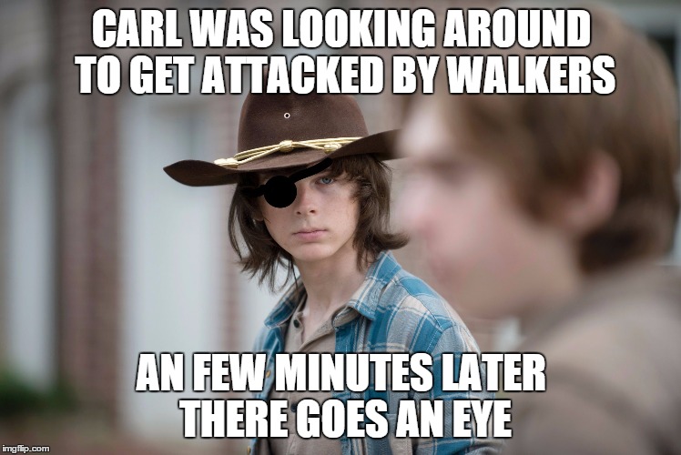 Eye Insults | CARL WAS LOOKING AROUND TO GET ATTACKED BY WALKERS; AN FEW MINUTES LATER THERE GOES AN EYE | image tagged in eye insults | made w/ Imgflip meme maker