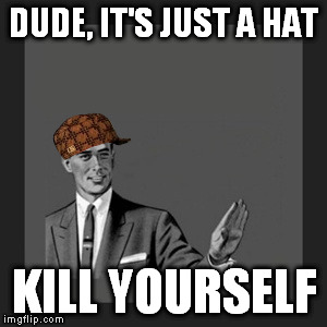 Kill Yourself Guy | DUDE, IT'S JUST A HAT; KILL YOURSELF | image tagged in memes,kill yourself guy,scumbag | made w/ Imgflip meme maker
