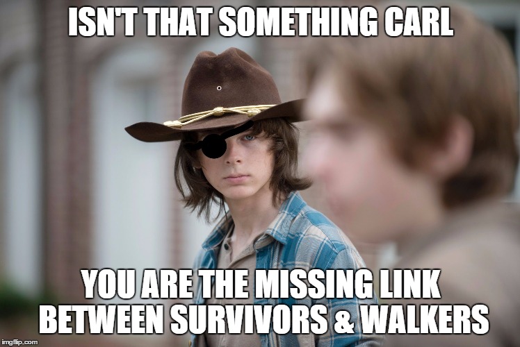 Eye Insults | ISN'T THAT SOMETHING CARL; YOU ARE THE MISSING LINK BETWEEN SURVIVORS & WALKERS | image tagged in eye insults | made w/ Imgflip meme maker