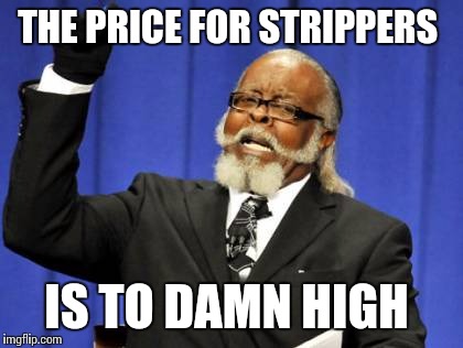 Too Damn High Meme | THE PRICE FOR STRIPPERS; IS TO DAMN HIGH | image tagged in memes,too damn high | made w/ Imgflip meme maker